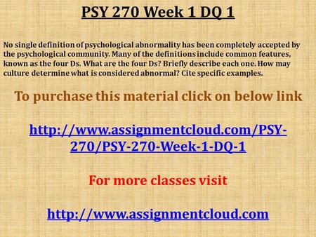 PSY 270 Week 1 DQ 1 No single definition of psychological abnormality has been completely accepted by the psychological community. Many of the definitions.