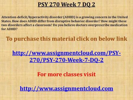 PSY 270 Week 7 DQ 2 Attention-deficit/hyperactivity disorder (ADHD) is a growing concern in the United States. How does ADHD differ from disruptive behavior.