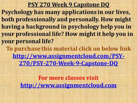 PSY 270 Week 9 Capstone DQ Psychology has many applications in our lives, both professionally and personally. How might having a background in psychology.