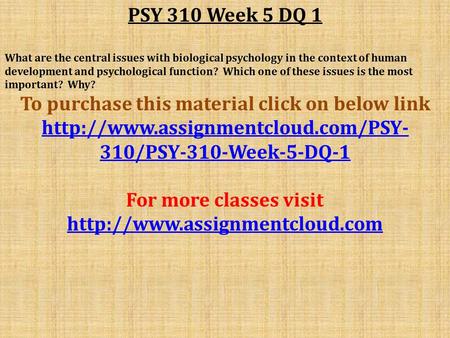 PSY 310 Week 5 DQ 1 What are the central issues with biological psychology in the context of human development and psychological function? Which one of.