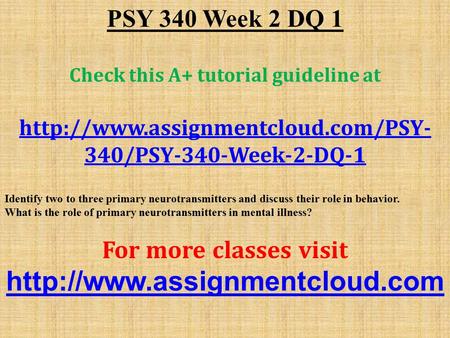 PSY 340 Week 2 DQ 1 Check this A+ tutorial guideline at  340/PSY-340-Week-2-DQ-1 Identify two to three primary neurotransmitters.