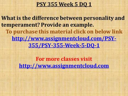 PSY 355 Week 5 DQ 1 What is the difference between personality and temperament? Provide an example. To purchase this material click on below link