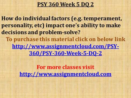 PSY 360 Week 5 DQ 2 How do individual factors (e.g. temperament, personality, etc) impact one’s ability to make decisions and problem-solve? To purchase.