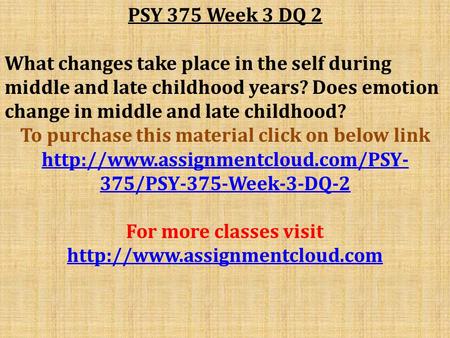 PSY 375 Week 3 DQ 2 What changes take place in the self during middle and late childhood years? Does emotion change in middle and late childhood? To purchase.