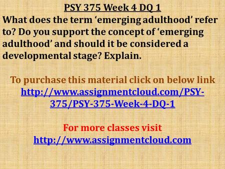 PSY 375 Week 4 DQ 1 What does the term ‘emerging adulthood’ refer to? Do you support the concept of ‘emerging adulthood’ and should it be considered a.