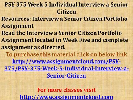 PSY 375 Week 5 Individual Interview a Senior Citizen Resources: Interview a Senior Citizen Portfolio Assignment Read the Interview a Senior Citizen Portfolio.