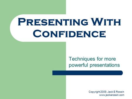 Copyright Jack E Rossin  Presenting With Confidence Techniques for more powerful presentations.