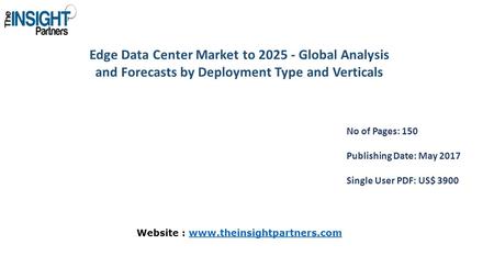 Edge Data Center Market to Global Analysis and Forecasts by Deployment Type and Verticals No of Pages: 150 Publishing Date: May 2017 Single User.