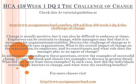 HCA 459 W EEK 1 DQ 2 T HE C HALLENGE OF C HANGE Check this A+ tutorial guideline at