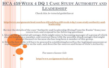 HCA 459 W EEK 4 DQ 1 C ASE S TUDY A UTHORITY AND L EADERSHIP Check this A+ tutorial guideline at