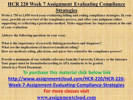 HCR 220 Week 7 Assignment Evaluating Compliance Strategies Write a 750 to 1,050 word essay evaluating billing and coding compliance strategies. In your.