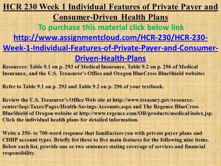 HCR 230 Week 1 Individual Features of Private Payer and Consumer-Driven Health Plans To purchase this material click below link