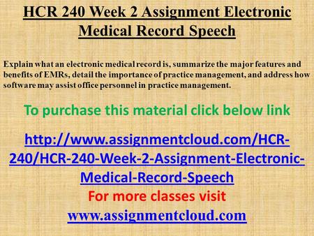 HCR 240 Week 2 Assignment Electronic Medical Record Speech Explain what an electronic medical record is, summarize the major features and benefits of EMRs,