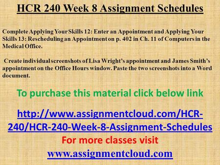 HCR 240 Week 8 Assignment Schedules Complete Applying Your Skills 12: Enter an Appointment and Applying Your Skills 13: Rescheduling an Appointment on.