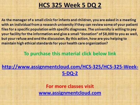 HCS 325 Week 5 DQ 2 As the manager of a small clinic for infants and children, you are asked in a meeting with an individual from a research university.