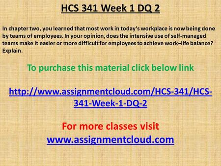 HCS 341 Week 1 DQ 2 In chapter two, you learned that most work in today’s workplace is now being done by teams of employees. In your opinion, does the.