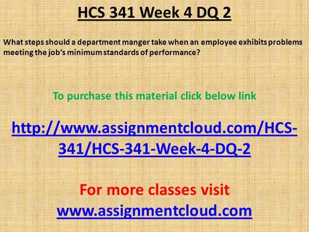 HCS 341 Week 4 DQ 2 What steps should a department manger take when an employee exhibits problems meeting the job’s minimum standards of performance? To.