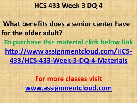 HCS 433 Week 3 DQ 4 What benefits does a senior center have for the older adult? To purchase this material click below link