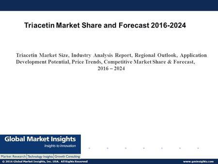 © 2016 Global Market Insights, Inc. USA. All Rights Reserved  Triacetin Market Share and Forecast Triacetin Market Size, Industry.