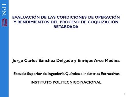 1 EVALUACIÓN DE LAS CONDICIONES DE OPERACIÓN Y RENDIMIENTOS DEL PROCESO DE COQUIZACIÓN RETARDADA I.P.N. Jorge Carlos Sánchez Delgado y Enrique Arce Medina.