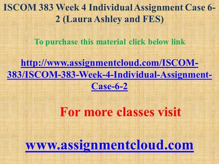 ISCOM 383 Week 4 Individual Assignment Case 6- 2 (Laura Ashley and FES) To purchase this material click below link