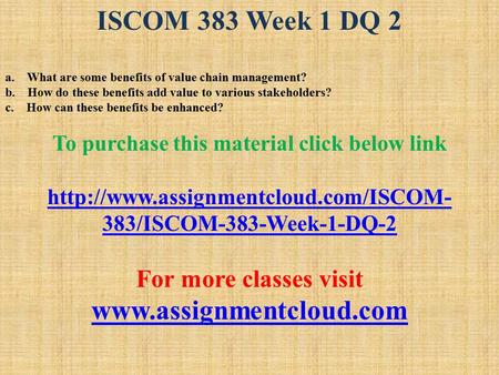 ISCOM 383 Week 1 DQ 2 a. What are some benefits of value chain management? b. How do these benefits add value to various stakeholders? c. How can these.