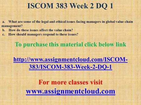 ISCOM 383 Week 2 DQ 1 a. What are some of the legal and ethical issues facing managers in global value chain management? b. How do these issues affect.