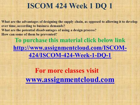 ISCOM 424 Week 1 DQ 1 What are the advantages of designing the supply chain, as opposed to allowing it to develop over time, according to business demands?