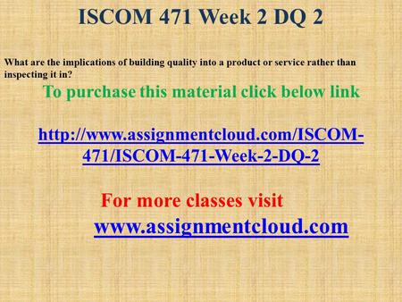 ISCOM 471 Week 2 DQ 2 What are the implications of building quality into a product or service rather than inspecting it in? To purchase this material click.