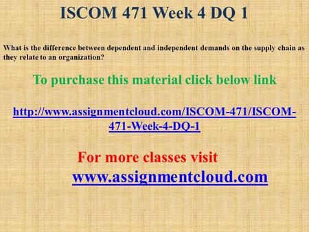 ISCOM 471 Week 4 DQ 1 What is the difference between dependent and independent demands on the supply chain as they relate to an organization? To purchase.