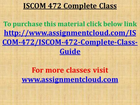 ISCOM 472 Complete Class To purchase this material click below link  COM-472/ISCOM-472-Complete-Class- Guide For more.