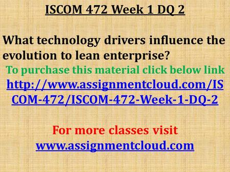 ISCOM 472 Week 1 DQ 2 What technology drivers influence the evolution to lean enterprise? To purchase this material click below link