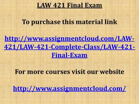 LAW 421 Final Exam To purchase this material link  421/LAW-421-Complete-Class/LAW-421- Final-Exam For more courses visit.