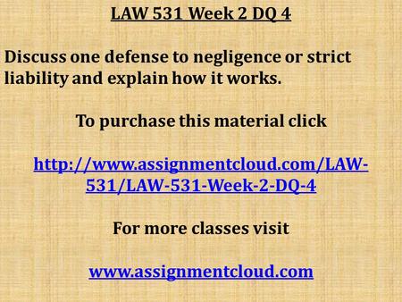 LAW 531 Week 2 DQ 4 Discuss one defense to negligence or strict liability and explain how it works. To purchase this material click