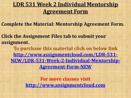 LDR 531 Week 2 Individual Mentorship Agreement Form Complete the Material: Mentorship Agreement Form. Click the Assignment Files tab to submit your assignment.