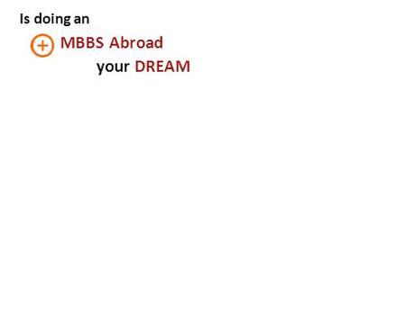 Is doing an MBBS Abroad your DREAM !!. Is doing an MBBS Abroad your DREAM !! YES !!! Go For.