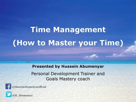 How to Master your Time Presented by Hussein Abumenyar Personal Development Trainer and Goals Mastery Coach