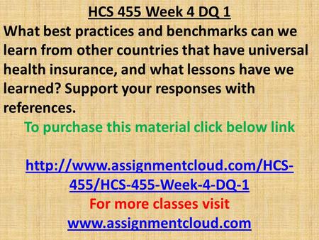 HCS 455 Week 4 DQ 1 What best practices and benchmarks can we learn from other countries that have universal health insurance, and what lessons have we.