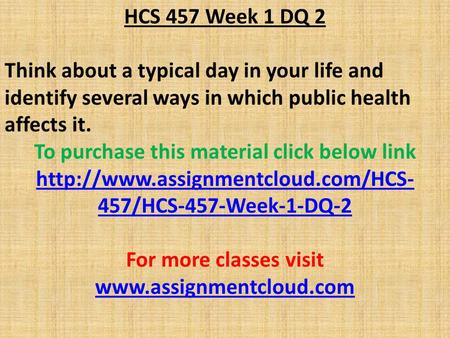 HCS 457 Week 1 DQ 2 Think about a typical day in your life and identify several ways in which public health affects it. To purchase this material click.