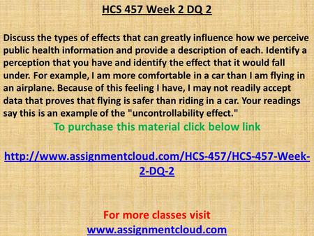 HCS 457 Week 2 DQ 2 Discuss the types of effects that can greatly influence how we perceive public health information and provide a description of each.