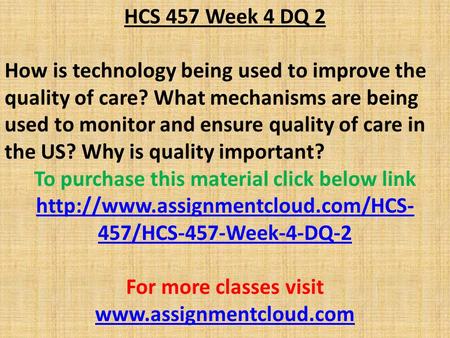 HCS 457 Week 4 DQ 2 How is technology being used to improve the quality of care? What mechanisms are being used to monitor and ensure quality of care in.