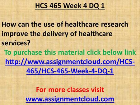 HCS 465 Week 4 DQ 1 How can the use of healthcare research improve the delivery of healthcare services? To purchase this material click below link