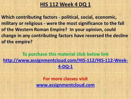 HIS 112 Week 4 DQ 1 Which contributing factors - political, social, economic, military or religious - were the most significance to the fall of the Western.