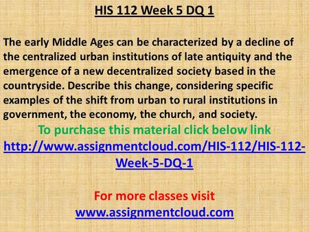 HIS 112 Week 5 DQ 1 The early Middle Ages can be characterized by a decline of the centralized urban institutions of late antiquity and the emergence of.