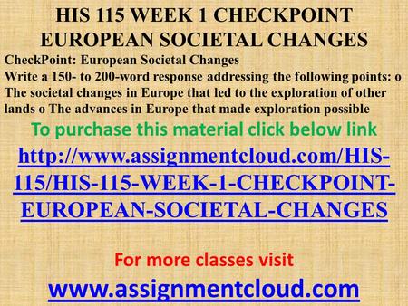 HIS 115 WEEK 1 CHECKPOINT EUROPEAN SOCIETAL CHANGES CheckPoint: European Societal Changes Write a 150- to 200-word response addressing the following points: