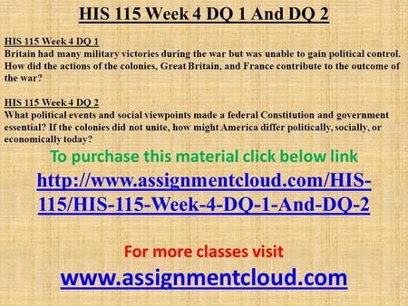 HIS 115 Week 4 DQ 1 And DQ 2 HIS 115 Week 4 DQ 1 Britain had many military victories during the war but was unable to gain political control. How did the.