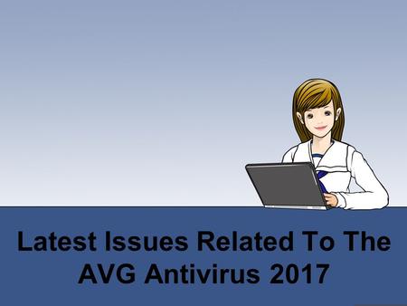 Latest Issues Related To The AVG Antivirus 2017