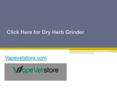 Click Here for Dry Herb Grinder Vapevetstore.com.