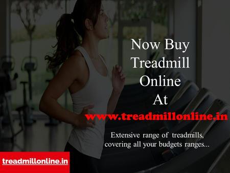 Now Buy Treadmill Online At  Extensive range of treadmills, covering all your budgets ranges...