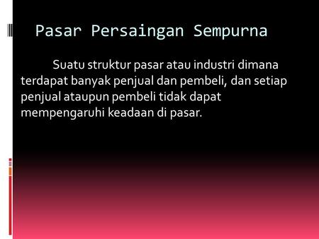 Pasar Persaingan Sempurna Suatu struktur pasar atau industri dimana terdapat banyak penjual dan pembeli, dan setiap penjual ataupun pembeli tidak dapat.